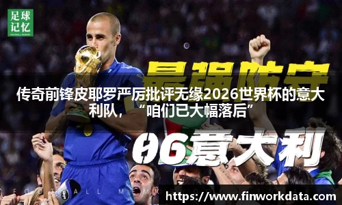 传奇前锋皮耶罗严厉批评无缘2026世界杯的意大利队，“咱们已大幅落后”