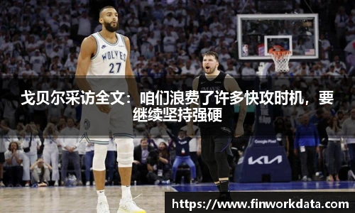 戈贝尔采访全文：咱们浪费了许多快攻时机，要继续坚持强硬