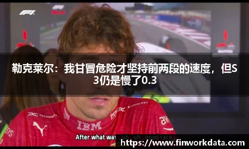 勒克莱尔：我甘冒危险才坚持前两段的速度，但S3仍是慢了0.3
