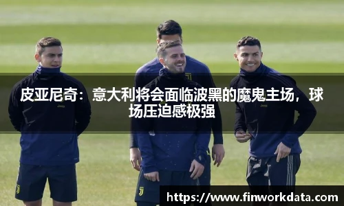 皮亚尼奇：意大利将会面临波黑的魔鬼主场，球场压迫感极强